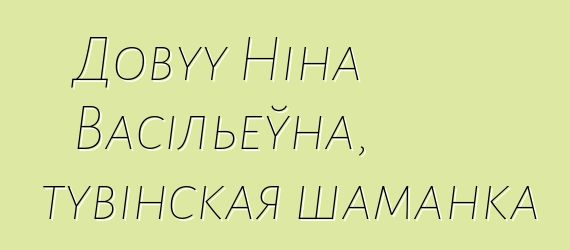 Довуу Ніна Васільеўна, тувінская шаманка