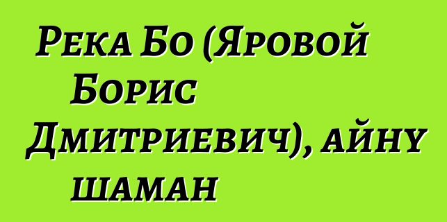 Река Бо (Яровой Борис Дмитриевич), айну шаман