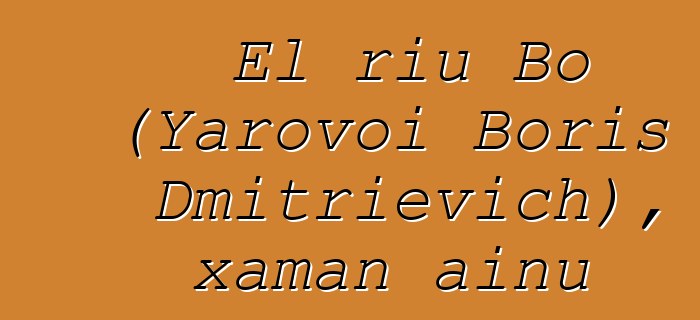 El riu Bo (Yarovoi Boris Dmitrievich), xaman ainu