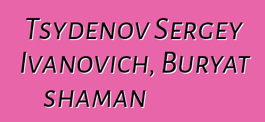 Tsydenov Sergey Ivanovich, Buryat shaman