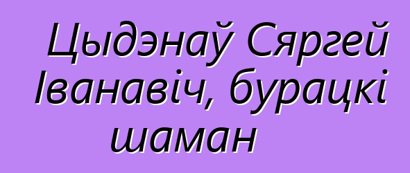 Цыдэнаў Сяргей Іванавіч, бурацкі шаман