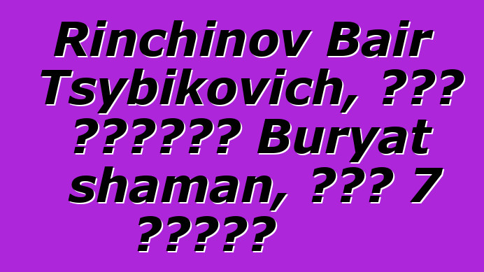 Rinchinov Bair Tsybikovich, በዘር የሚተላለፍ Buryat shaman, አለው 7 ጅማሬዎች