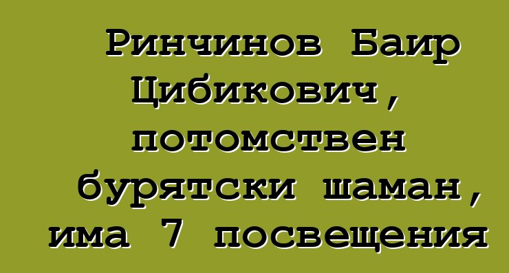 Ринчинов Баир Цибикович, потомствен бурятски шаман, има 7 посвещения