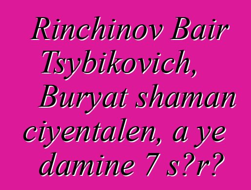 Rinchinov Bair Tsybikovich, Buryat shaman ciyɛntalen, a ye daminɛ 7 sɔrɔ