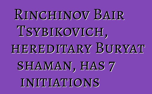 Rinchinov Bair Tsybikovich, hereditary Buryat shaman, has 7 initiations