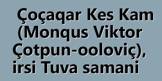 Çoçaqar Kes Kam (Monquş Viktor Çotpun-ooloviç), irsi Tuva şamanı