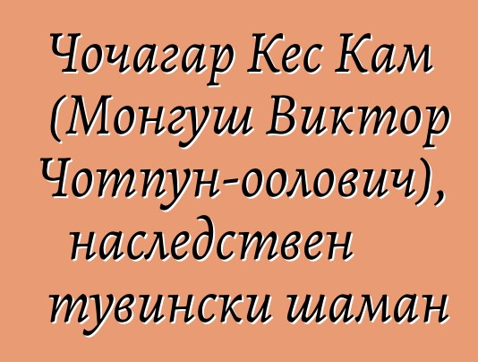 Чочагар Кес Кам (Монгуш Виктор Чотпун-оолович), наследствен тувински шаман