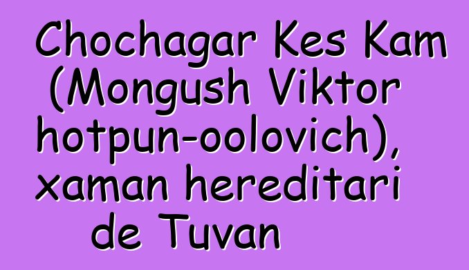 Chochagar Kes Kam (Mongush Viktor Chotpun-oolovich), xaman hereditari de Tuvan