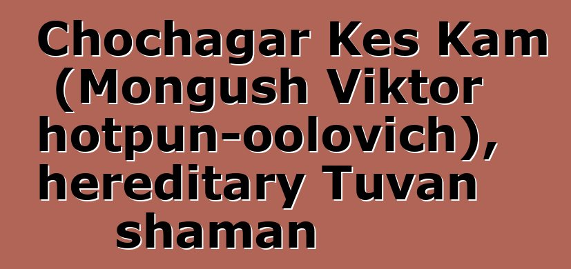 Chochagar Kes Kam (Mongush Viktor Chotpun-oolovich), hereditary Tuvan shaman