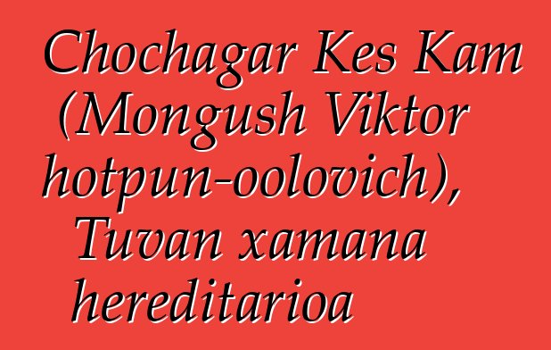 Chochagar Kes Kam (Mongush Viktor Chotpun-oolovich), Tuvan xamana hereditarioa