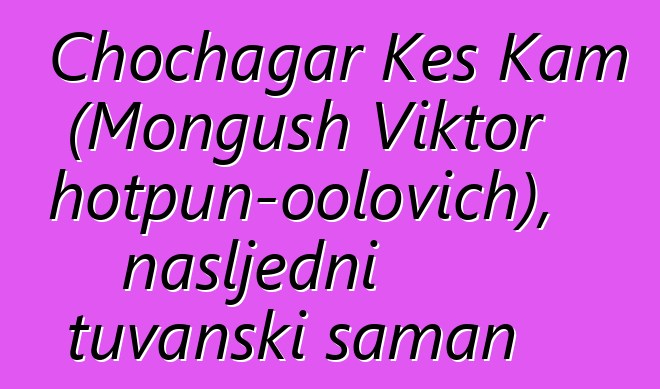 Chochagar Kes Kam (Mongush Viktor Chotpun-oolovich), nasljedni tuvanski šaman