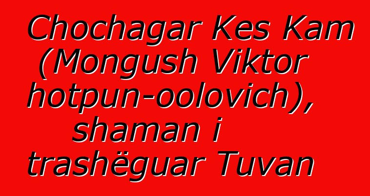 Chochagar Kes Kam (Mongush Viktor Chotpun-oolovich), shaman i trashëguar Tuvan