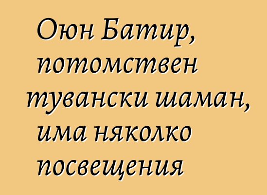 Оюн Батир, потомствен тувански шаман, има няколко посвещения