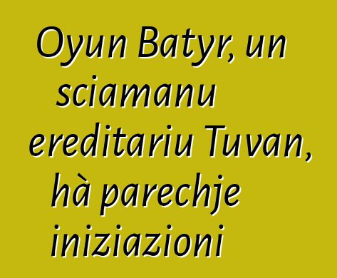 Oyun Batyr, un sciamanu ereditariu Tuvan, hà parechje iniziazioni