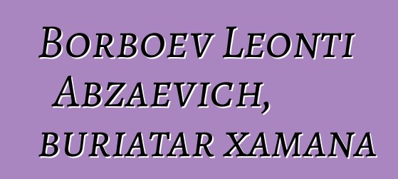 Borboev Leonti Abzaevich, buriatar xamana