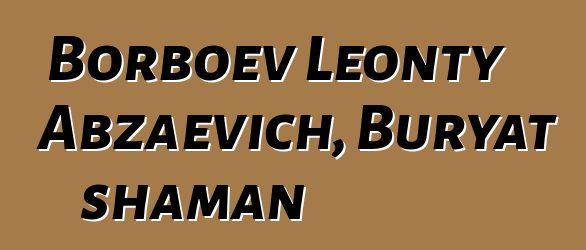 Borboev Leonty Abzaevich, Buryat shaman