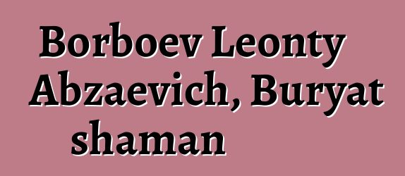 Borboev Leonty Abzaevich, Buryat shaman