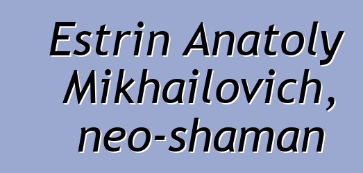 Estrin Anatoly Mikhailovich, neo-shaman