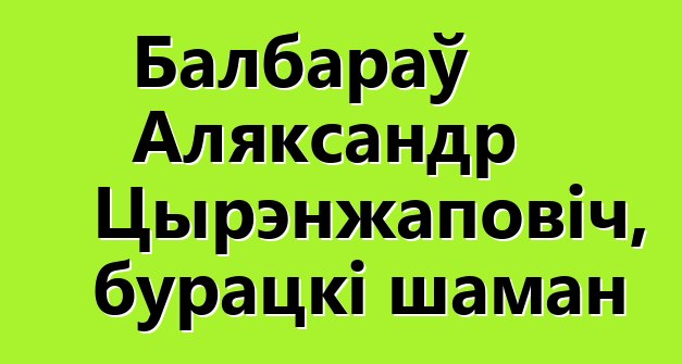 Балбараў Аляксандр Цырэнжаповіч, бурацкі шаман