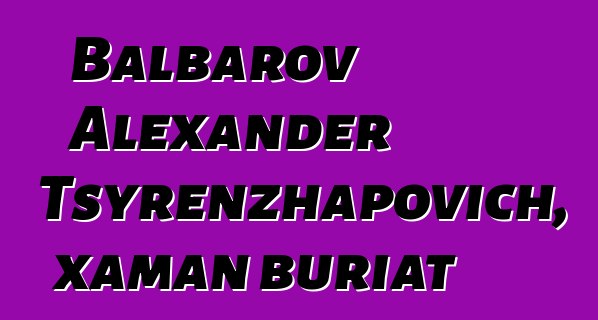 Balbarov Alexander Tsyrenzhapovich, xaman buriat