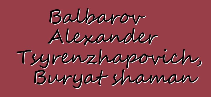 Balbarov Alexander Tsyrenzhapovich, Buryat shaman