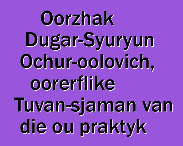 Oorzhak Dugar-Syuryun Ochur-oolovich, oorerflike Tuvan-sjaman van die ou praktyk