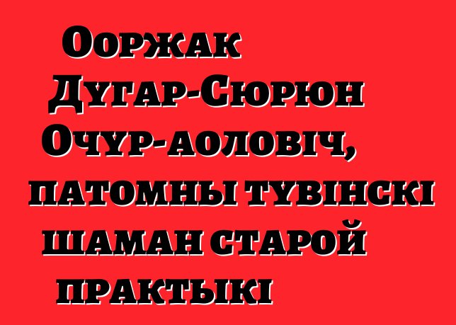 Ооржак Дугар-Сюрюн Очур-аоловіч, патомны тувінскі шаман старой практыкі