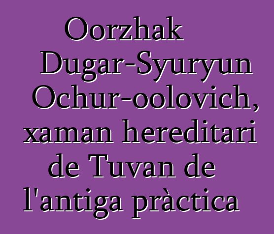 Oorzhak Dugar-Syuryun Ochur-oolovich, xaman hereditari de Tuvan de l'antiga pràctica