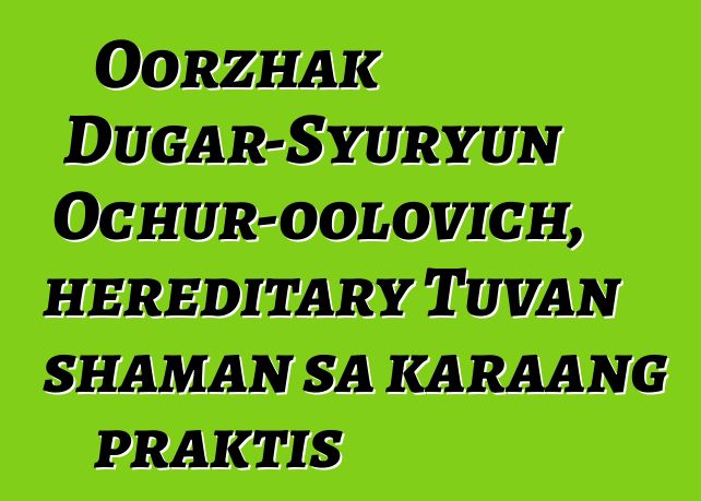 Oorzhak Dugar-Syuryun Ochur-oolovich, hereditary Tuvan shaman sa karaang praktis