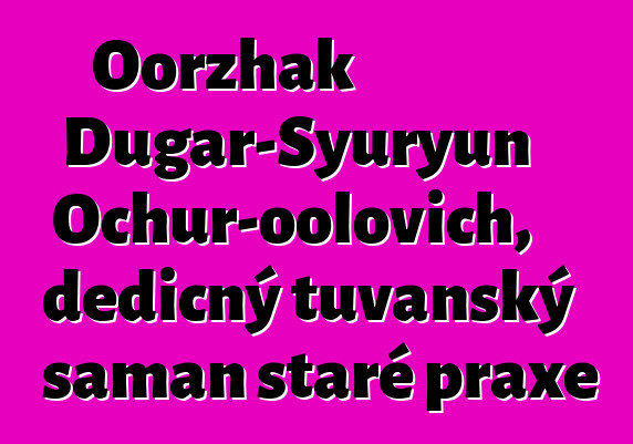 Oorzhak Dugar-Syuryun Ochur-oolovich, dědičný tuvanský šaman staré praxe