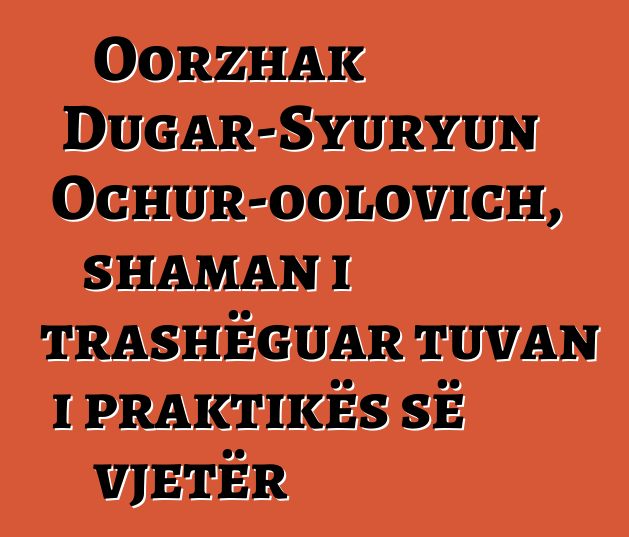 Oorzhak Dugar-Syuryun Ochur-oolovich, shaman i trashëguar tuvan i praktikës së vjetër