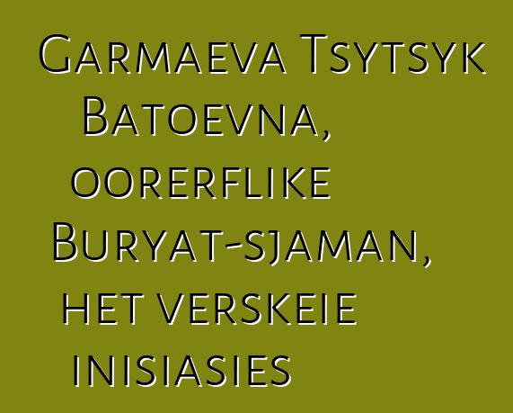 Garmaeva Tsytsyk Batoevna, oorerflike Buryat-sjaman, het verskeie inisiasies