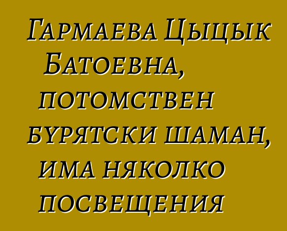 Гармаева Цыцык Батоевна, потомствен бурятски шаман, има няколко посвещения