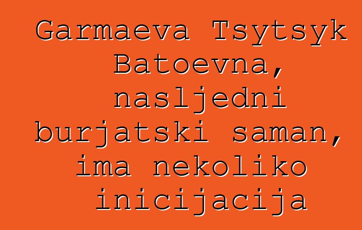 Garmaeva Tsytsyk Batoevna, nasljedni burjatski šaman, ima nekoliko inicijacija