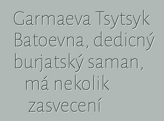 Garmaeva Tsytsyk Batoevna, dědičný burjatský šaman, má několik zasvěcení