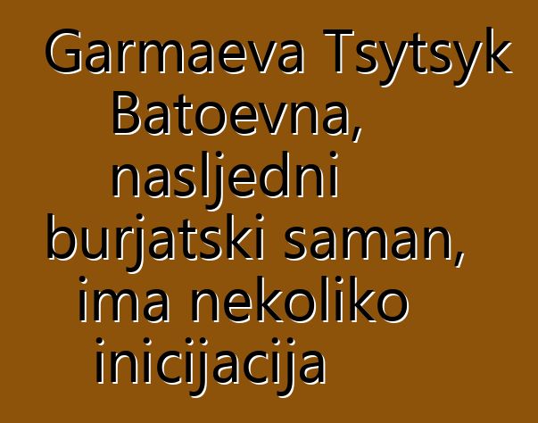 Garmaeva Tsytsyk Batoevna, nasljedni burjatski šaman, ima nekoliko inicijacija