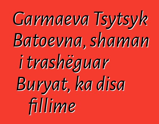 Garmaeva Tsytsyk Batoevna, shaman i trashëguar Buryat, ka disa fillime