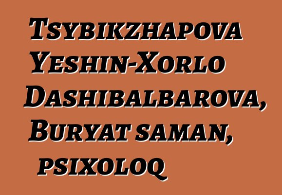 Tsybikzhapova Yeshin-Xorlo Dashibalbarova, Buryat şaman, psixoloq