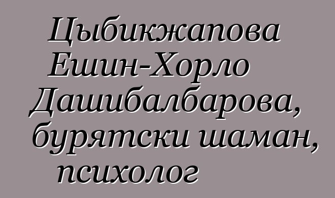 Цыбикжапова Ешин-Хорло Дашибалбарова, бурятски шаман, психолог