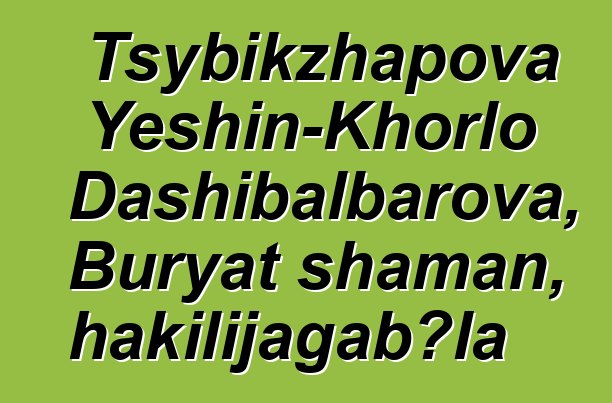 Tsybikzhapova Yeshin-Khorlo Dashibalbarova, Buryat shaman, hakilijagabɔla