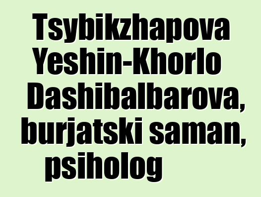 Tsybikzhapova Yeshin-Khorlo Dashibalbarova, burjatski šaman, psiholog