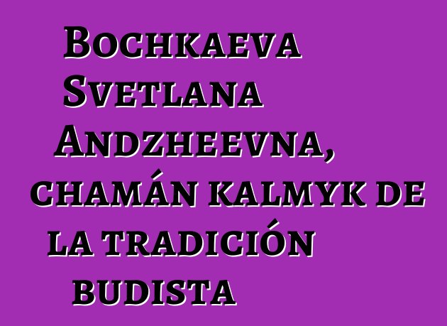 Bochkaeva Svetlana Andzheevna, chamán kalmyk de la tradición budista