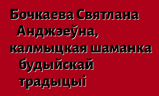 Бочкаева Святлана Анджэеўна, калмыцкая шаманка будыйскай традыцыі