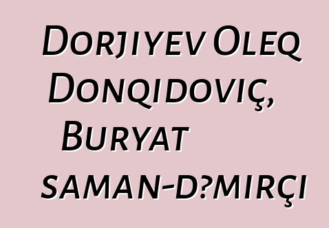 Dorjiyev Oleq Donqidoviç, Buryat şaman-dəmirçi