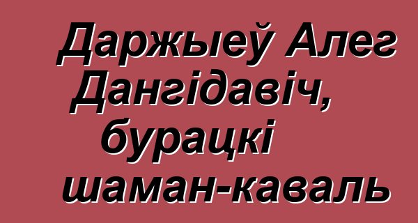 Даржыеў Алег Дангідавіч, бурацкі шаман-каваль