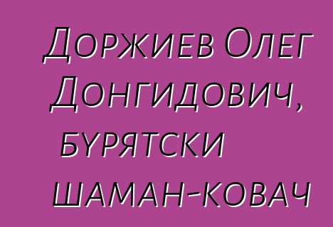 Доржиев Олег Донгидович, бурятски шаман-ковач