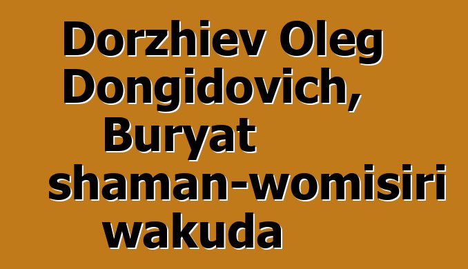 Dorzhiev Oleg Dongidovich, Buryat shaman-womisiri wakuda