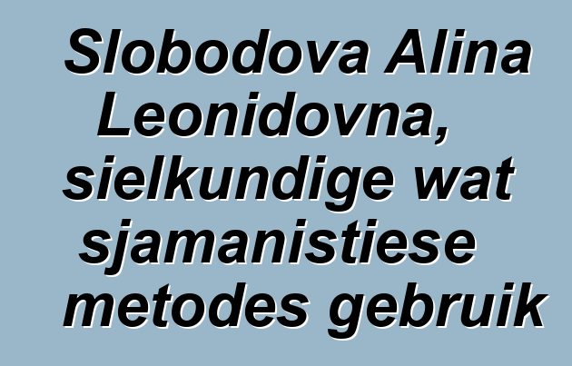 Slobodova Alina Leonidovna, sielkundige wat sjamanistiese metodes gebruik