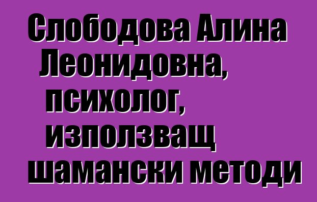 Слободова Алина Леонидовна, психолог, използващ шамански методи