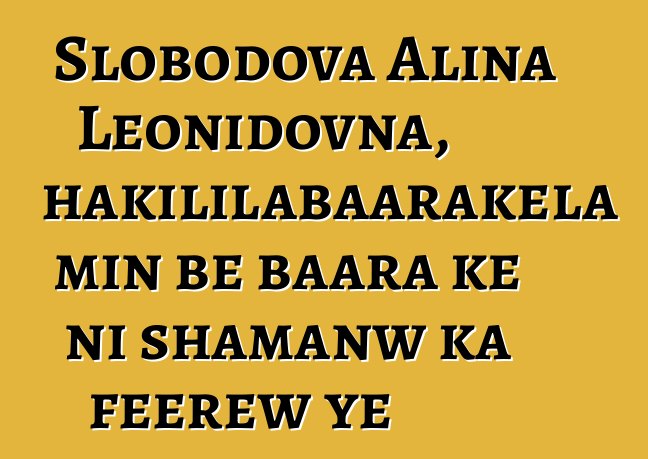 Slobodova Alina Leonidovna, hakililabaarakɛla min bɛ baara kɛ ni shamanw ka fɛɛrɛw ye